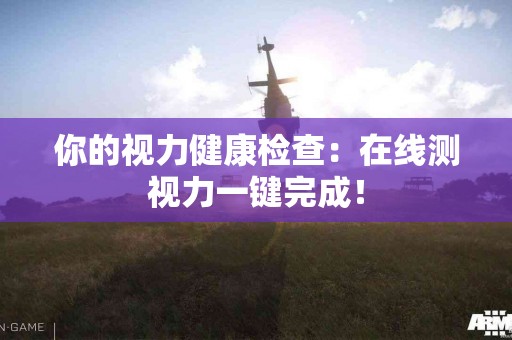 你的视力健康检查：在线测视力一键完成！