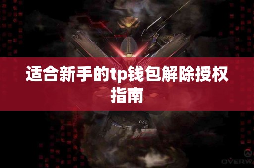 适合新手的tp钱包解除授权指南