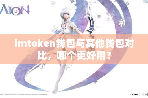 imtoken钱包与其他钱包对比,哪个更好用? imtoken钱包与其他钱包对比,哪个更好用?