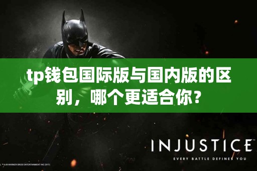 tp钱包国际版与国内版的区别，哪个更适合你？