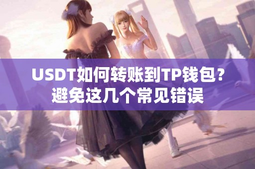 USDT如何转账到TP钱包？避免这几个常见错误
