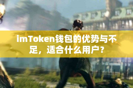 imToken钱包的优势与不足,适合什么用户? imToken钱包的优势与不足,适合什么用户?