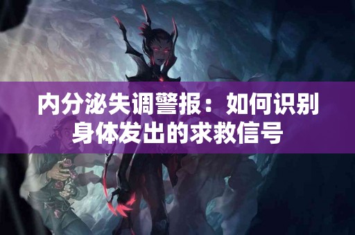 内分泌失调警报：如何识别身体发出的求救信号