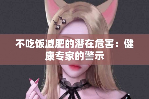 不吃饭减肥的潜在危害：健康专家的警示