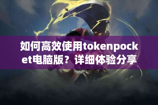 如何高效使用tokenpocket电脑版?详细体验分享 如何高效使用tokenpocket电脑版?详细体验分享
