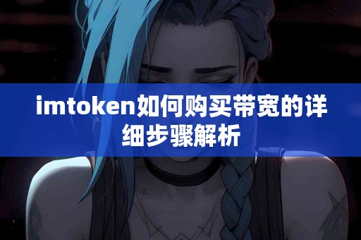 imtoken如何购买带宽的详细步骤解析