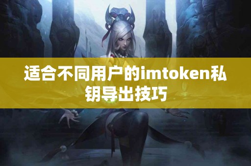 适合不同用户的imtoken私钥导出技巧 适合不同用户的imtoken私钥导出技巧