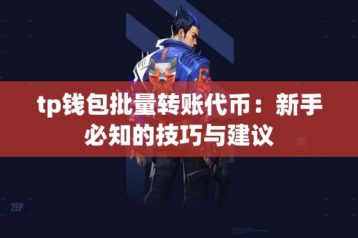tp钱包批量转账代币:新手必知的技巧与建议 tp钱包批量转账代币:新手必知的技巧与建议