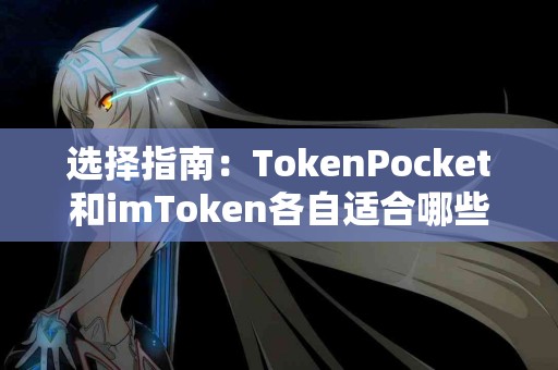 选择指南：TokenPocket和imToken各自适合哪些用户？