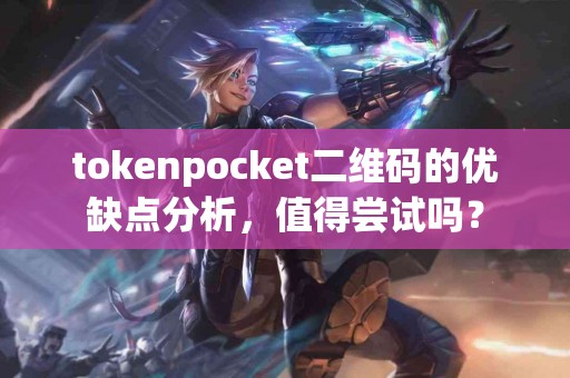 tokenpocket二维码的优缺点分析，值得尝试吗？