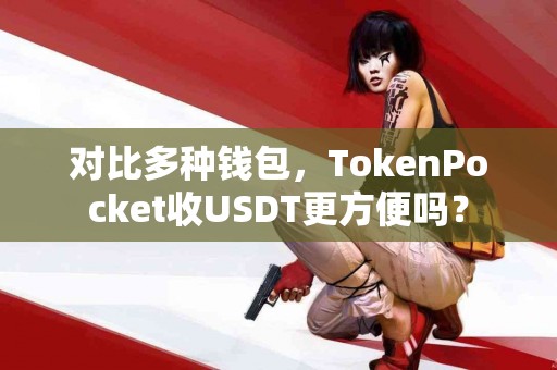 对比多种钱包，TokenPocket收USDT更方便吗？