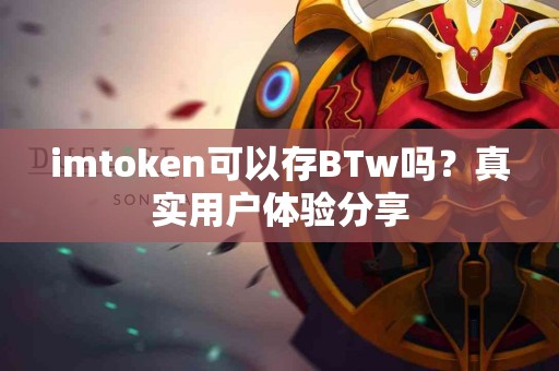 imtoken可以存BTw吗？真实用户体验分享
