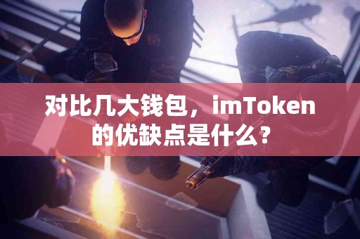 对比几大钱包，imToken的优缺点是什么？