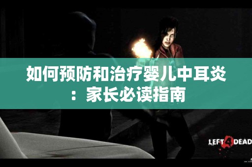 如何预防和治疗婴儿中耳炎：家长必读指南