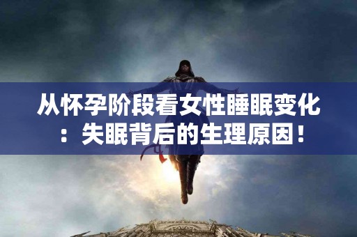 从怀孕阶段看女性睡眠变化：失眠背后的生理原因！