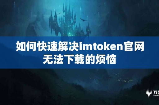 如何快速解决imtoken官网无法下载的烦恼