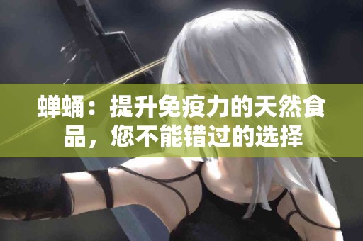 蝉蛹：提升免疫力的天然食品，您不能错过的选择