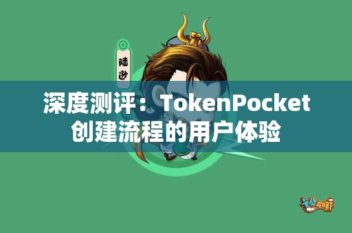 深度测评:TokenPocket创建流程的用户体验 深度测评:TokenPocket创建流程的用户体验