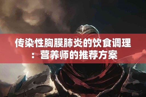传染性胸膜肺炎的饮食调理:营养师的推荐方案 传染性胸膜肺炎的饮食调理:营养师的推荐方案