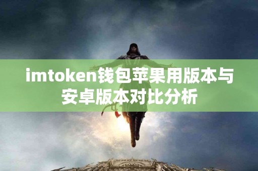 imtoken钱包苹果用版本与安卓版本对比分析 imtoken钱包苹果用版本与安卓版本对比分析