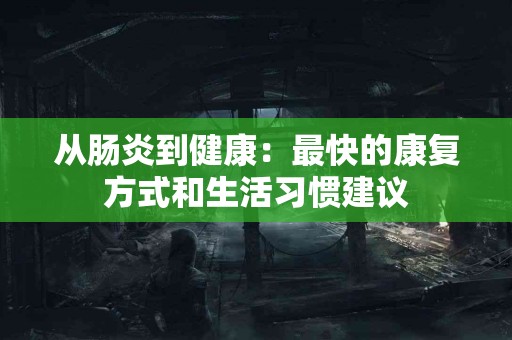 从肠炎到健康:最快的康复方式和生活习惯建议 从肠炎到健康:最快的康复方式和生活习惯建议