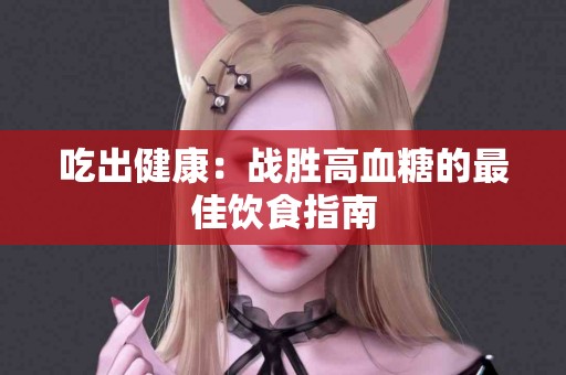 吃出健康：战胜高血糖的最佳饮食指南