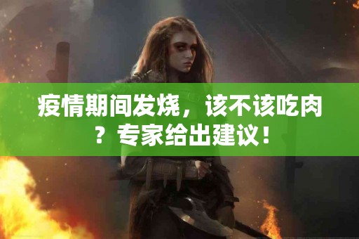 疫情期间发烧，该不该吃肉？专家给出建议！