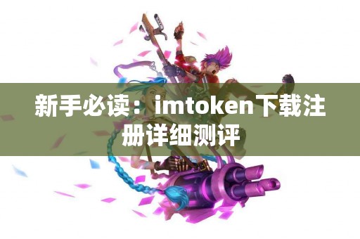 新手必读：imtoken下载注册详细测评
