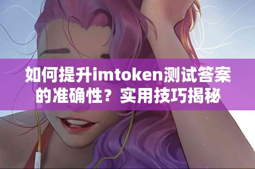 如何提升imtoken测试答案的准确性？实用技巧揭秘