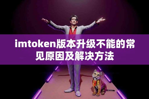imtoken版本升级不能的常见原因及解决方法