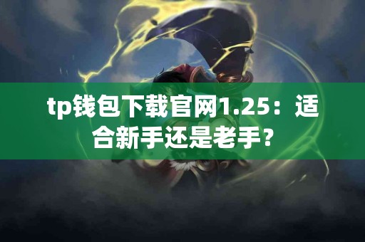 tp钱包下载官网1.25：适合新手还是老手？