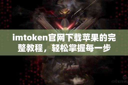 imtoken官网下载苹果的完整教程，轻松掌握每一步