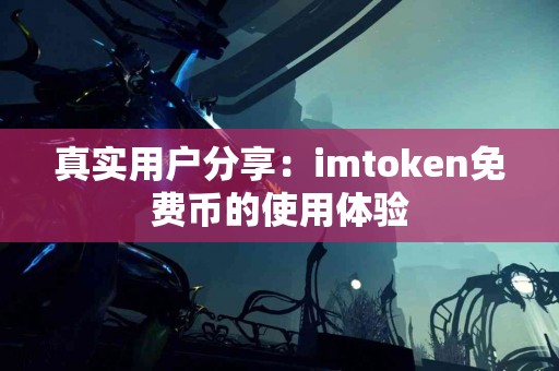 真实用户分享：imtoken免费币的使用体验