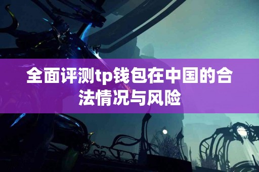 全面评测tp钱包在中国的合法情况与风险 全面评测tp钱包在中国的合法情况与风险