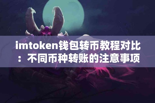 imtoken钱包转币教程对比:不同币种转账的注意事项 imtoken钱包转币教程对比:不同币种转账的注意事项