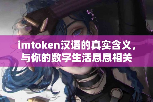 imtoken汉语的真实含义，与你的数字生活息息相关