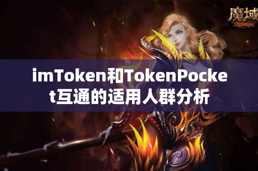 imToken和TokenPocket互通的适用人群分析 imToken和TokenPocket互通的适用人群分析