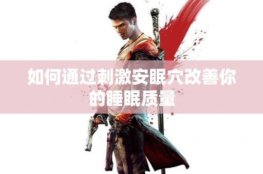 如何通过刺激安眠穴改善你的睡眠质量