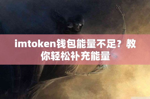 imtoken钱包能量不足?教你轻松补充能量 imtoken钱包能量不足?教你轻松补充能量
