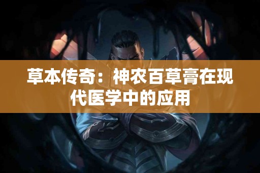 草本传奇：神农百草膏在现代医学中的应用