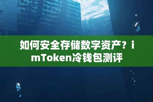 如何安全存储数字资产?imToken冷钱包测评 如何安全存储数字资产?imToken冷钱包测评