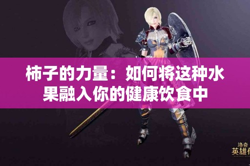 柿子的力量:如何将这种水果融入你的健康饮食中 柿子的力量:如何将这种水果融入你的健康饮食中