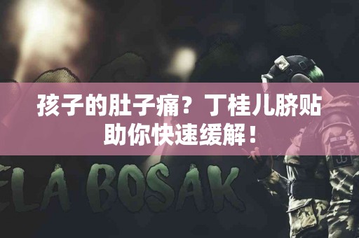 孩子的肚子痛？丁桂儿脐贴助你快速缓解！