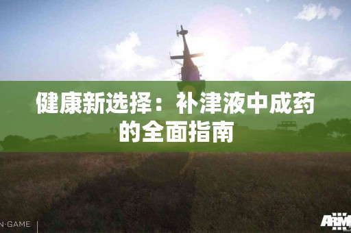 健康新选择：补津液中成药的全面指南