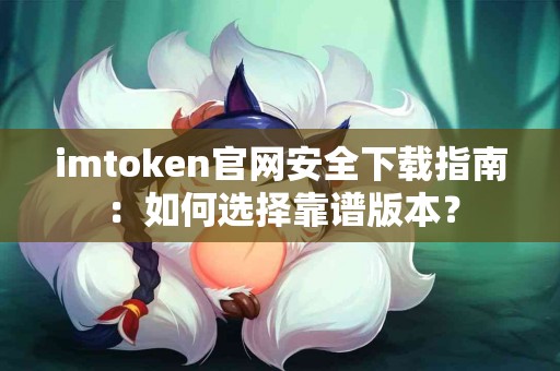 imtoken官网安全下载指南：如何选择靠谱版本？
