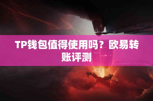 TP钱包值得使用吗？欧易转账评测