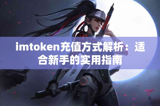 imtoken充值方式解析：适合新手的实用指南