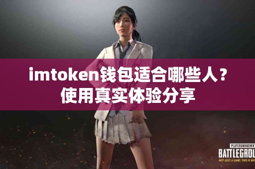 imtoken钱包适合哪些人？使用真实体验分享
