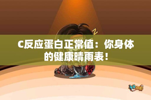 C反应蛋白正常值：你身体的健康晴雨表！