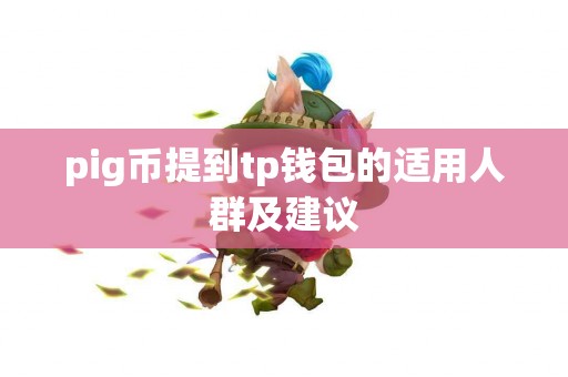 pig币提到tp钱包的适用人群及建议 pig币提到tp钱包的适用人群及建议